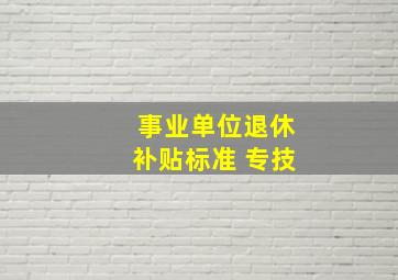 事业单位退休补贴标准 专技